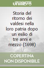 Storia del ritorno dei valdesi nella loro patria dopo un esilio di tre anni e mezzo (1698) libro