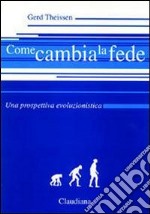 Come cambia la fede. Una prospettiva evoluzionistica libro