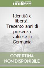 Identità e libertà. Trecento anni di presenza valdese in Germania libro