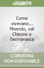 Come vivevano... Pinerolo, val Chisone e Germanasca libro