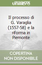 Il processo di G. Varaglia (1557-58) e la riforma in Piemonte libro