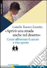 Aprirò una strada anche nel deserto. Come affrontare il cancro a viso aperto libro