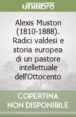 Alexis Muston (1810-1888). Radici valdesi e storia europea di un pastore intellettuale dell'Ottocento