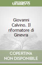 Giovanni Calvino. Il riformatore di Ginevra libro