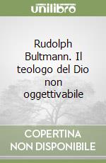 Rudolph Bultmann. Il teologo del Dio non oggettivabile libro