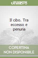 Il cibo. Tra eccesso e penuria