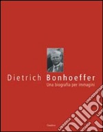 Dietrich Bonhoeffer. Una biografia per immagini