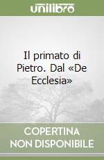 Il primato di Pietro. Dal «De Ecclesia» libro