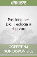 Passione per Dio. Teologia a due voci