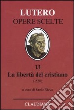 La libertà del cristiano (1520)-Lettera a Leone X. Ediz. italiana, latina e tedesca. Vol. 13 libro