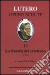 La libertà del cristiano (1520)-Lettera a Leone X. Ediz. italiana, latina e tedesca. Vol. 13 libro di Lutero Martin Ricca P. (cur.)