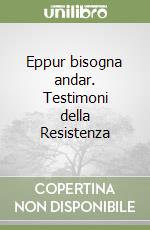 Eppur bisogna andar. Testimoni della Resistenza libro