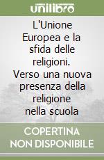 L'Unione Europea e la sfida delle religioni. Verso una nuova presenza della religione nella scuola libro