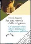 Per una «storia delle religioni». Un'alternativa laica all'ora di religione nella scuola pubblica libro di Pagano Nicola