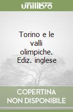 Torino e le valli olimpiche. Ediz. inglese