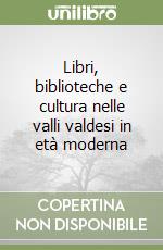 Libri, biblioteche e cultura nelle valli valdesi in età moderna libro