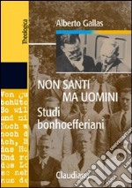 Non santi ma uomini. Studi bonhoefferiani