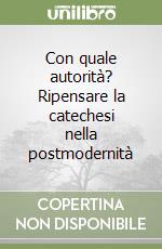 Con quale autorità? Ripensare la catechesi nella postmodernità libro