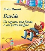 Davide. Un ragazzo, una fionda e una pietra levigata. Ediz. illustrata