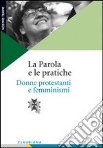 La Parola e le pratiche. Donne protestanti e femminismi libro