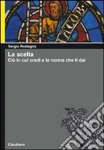 La scelta. Ciò in cui credi e la norma che ti dai libro