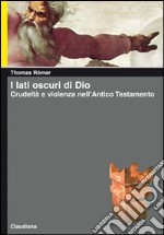 I lati oscuri di Dio. Crudeltà e violenza nell'Antico Testamento libro