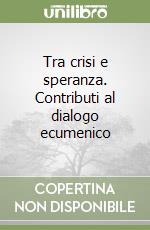 Tra crisi e speranza. Contributi al dialogo ecumenico libro