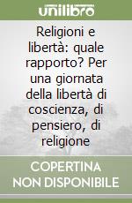 Religioni e libertà: quale rapporto? Per una giornata della libertà di coscienza, di pensiero, di religione libro