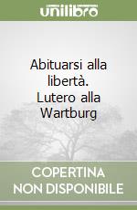 Abituarsi alla libertà. Lutero alla Wartburg