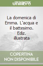 La domenica di Emma. L'acqua e il battesimo. Ediz. illustrata libro