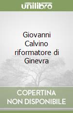 Giovanni Calvino riformatore di Ginevra libro