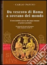 Da vescovo di Roma a sovrano del mondo. L'irresistibile ascesa del papa romano al potere assoluto. Frammenti di storia del papato. Vol. 1: Dalle origini al secolo VII libro