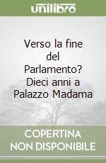 Verso la fine del Parlamento? Dieci anni a Palazzo Madama libro