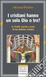 I cristiani hanno un solo Dio o tre? La trinità: nascita e senso di una dottrina cristiana libro