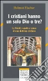 I cristiani hanno un solo Dio o tre? La trinità: nascita e senso di una dottrina cristiana libro