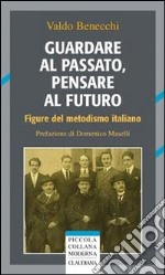 Guardare al passato, pensare al futuro. Figure del metodismo italiano libro