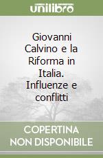 Giovanni Calvino e la Riforma in Italia. Influenze e conflitti