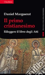 Il primo cristianesimo. Rileggere il libro degli Atti libro