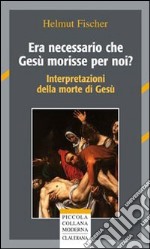 Era necessario che Gesù morisse per noi? Interpretazioni della morte di Gesù libro