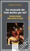 Era necessario che Gesù morisse per noi? Interpretazioni della morte di Gesù libro