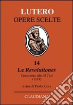 Le Resolutiones. Commento alle 95 tesi (1518). Testo latino a fronte libro