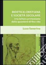 Bioetica cristiana e società secolare. Una lettura protestante delle questioni di fine vita libro