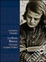 La Rosa Bianca. Giovani contro Hitler libro