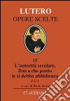 L'autorità secolare, fino a che punto le si debba ubbidienza (1523). Testo tedesco a fronte libro di Lutero Martin Ricca P. (cur.)