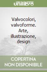 Valvocolori, valvoforme. Arte, illustrazione, design libro