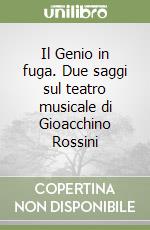 Il Genio in fuga. Due saggi sul teatro musicale di Gioacchino Rossini libro