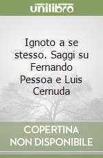 Ignoto a se stesso. Saggi su Fernando Pessoa e Luis Cernuda libro