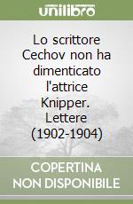 Lo scrittore Cechov non ha dimenticato l'attrice Knipper. Lettere (1902-1904) libro