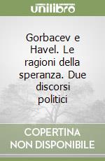 Gorbacev e Havel. Le ragioni della speranza. Due discorsi politici libro