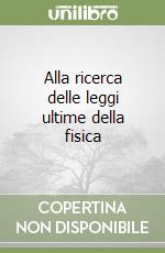 Alla ricerca delle leggi ultime della fisica libro